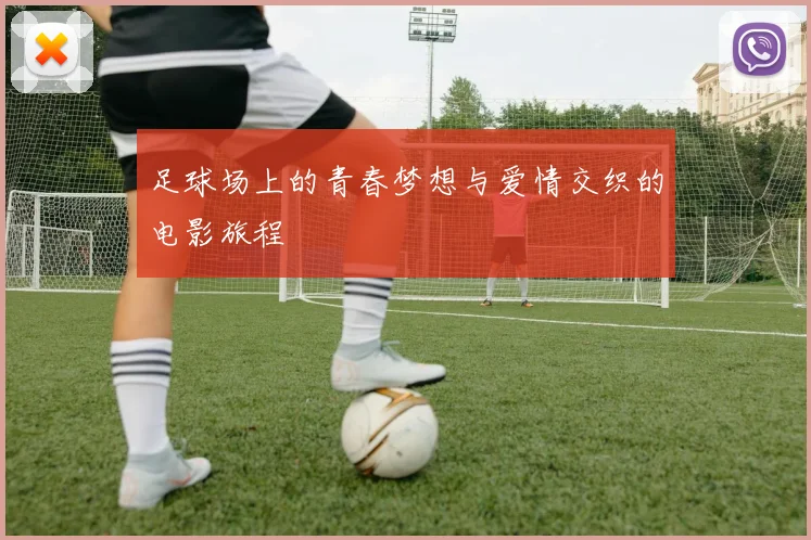足球场上的青春梦想与爱情交织的电影旅程