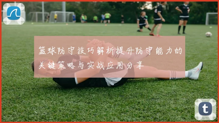 篮球防守技巧解析提升防守能力的关键策略与实战应用分享