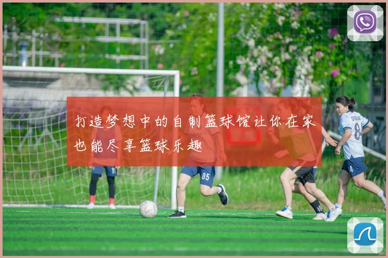 打造梦想中的自制篮球馆让你在家也能尽享篮球乐趣