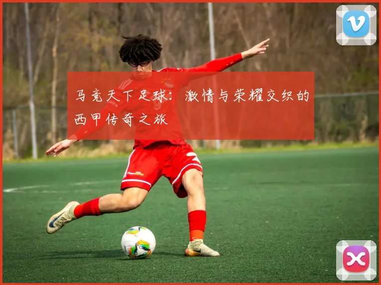 马竞天下足球：激情与荣耀交织的西甲传奇之旅