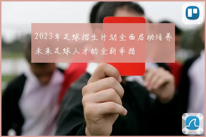 2023年足球招生计划全面启动培养未来足球人才的全新举措
