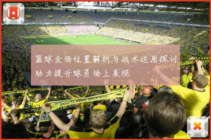 篮球全场位置解析与战术运用探讨助力提升球员场上表现