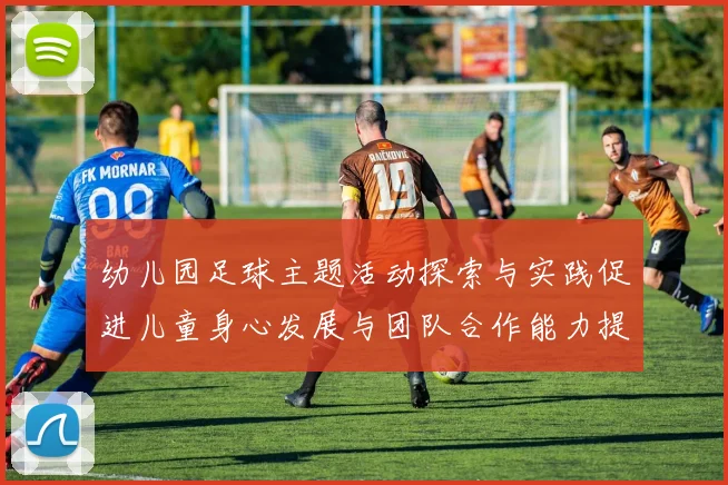 幼儿园足球主题活动探索与实践促进儿童身心发展与团队合作能力提升